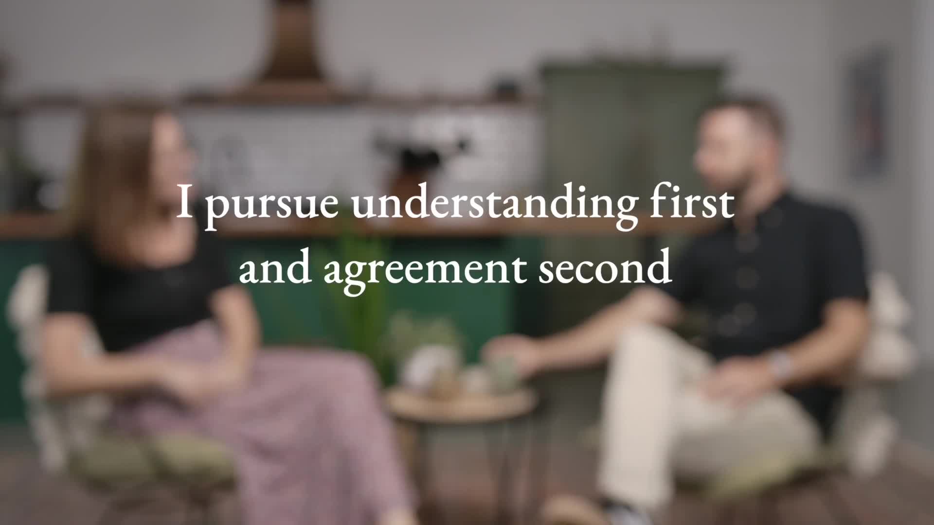 I pursue understanding first and agreement second