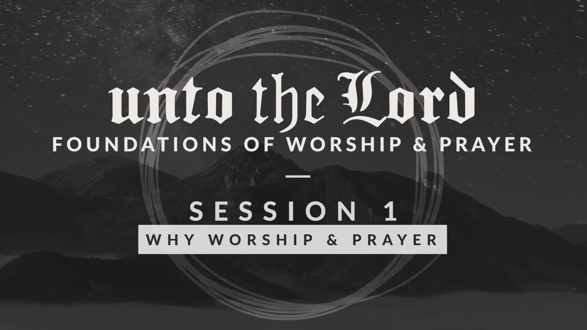 Unto the Lord Session 1 - Why Worship & Prayer